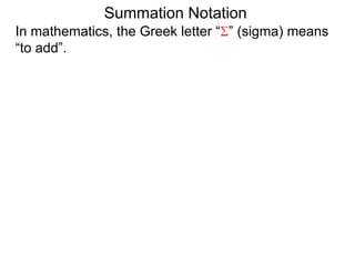 In mathematics, the Greek letter “ ” (sigma) means
“to add”.
Summation Notation
 