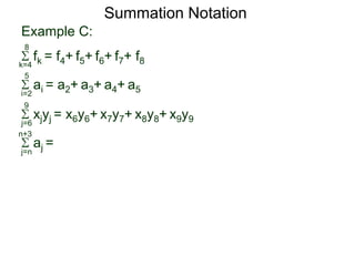 Example C:
fk = f4+ f5+ f6+ f7+ f8k=4
8
ai = a2+ a3+ a4+ a5i=2
5
xjyj = x6y6+ x7y7+ x8y8+ x9y9j=6
9
aj =
j=n
n+3
Summation Notation
 