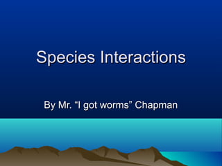Species InteractionsSpecies Interactions
By Mr. “I got worms” ChapmanBy Mr. “I got worms” Chapman
 