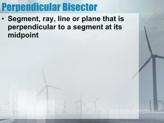 Perpendicular Bisector Segment, ray, line or plane that is perpendicular to a segment at its midpoint 