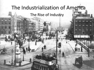 The Industrialization of America The Rise of Industry 