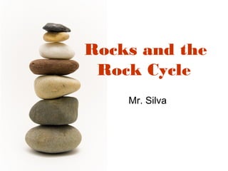 Rocks and the
 Rock Cycle
    Mr. Silva
 