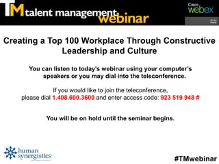 Creating a Top 100 Workplace Through Constructive
              Leadership and Culture

      You can listen to today’s webinar using your computer’s
          speakers or you may dial into the teleconference.

                If you would like to join the teleconference,
    please dial 1.408.600.3600 and enter access code: 923 519 948 #


            You will be on hold until the seminar begins.




                                                          #TMwebinar
 