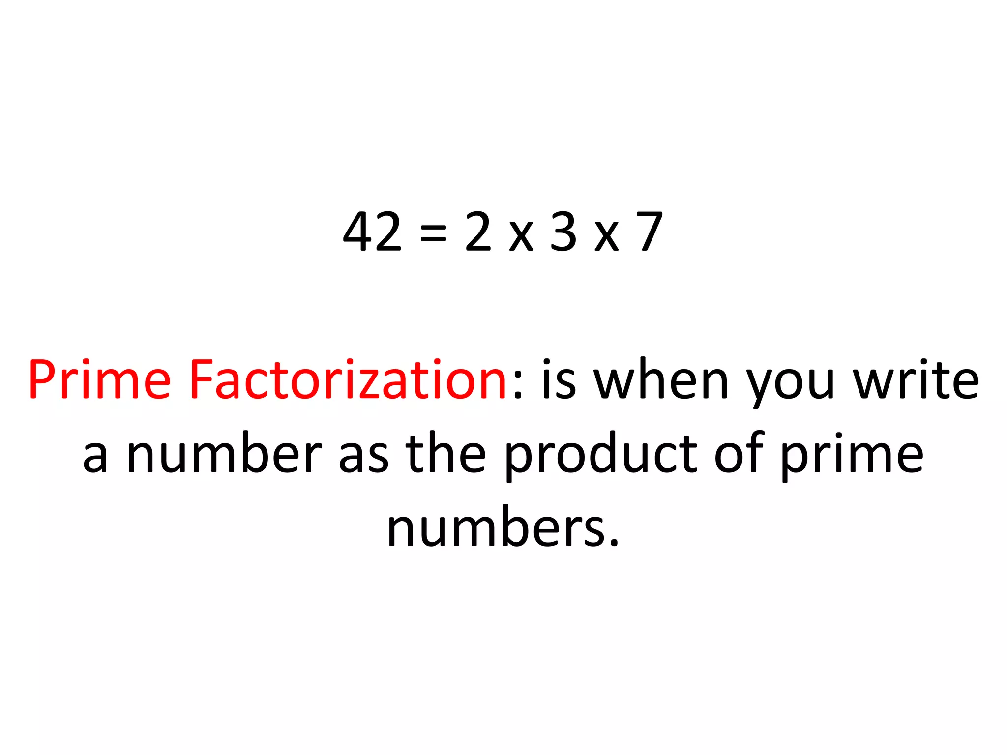 42 = 2 x 3 x 7
Prime Factorization: is when you write
a number as the product of prime
numbers.
 