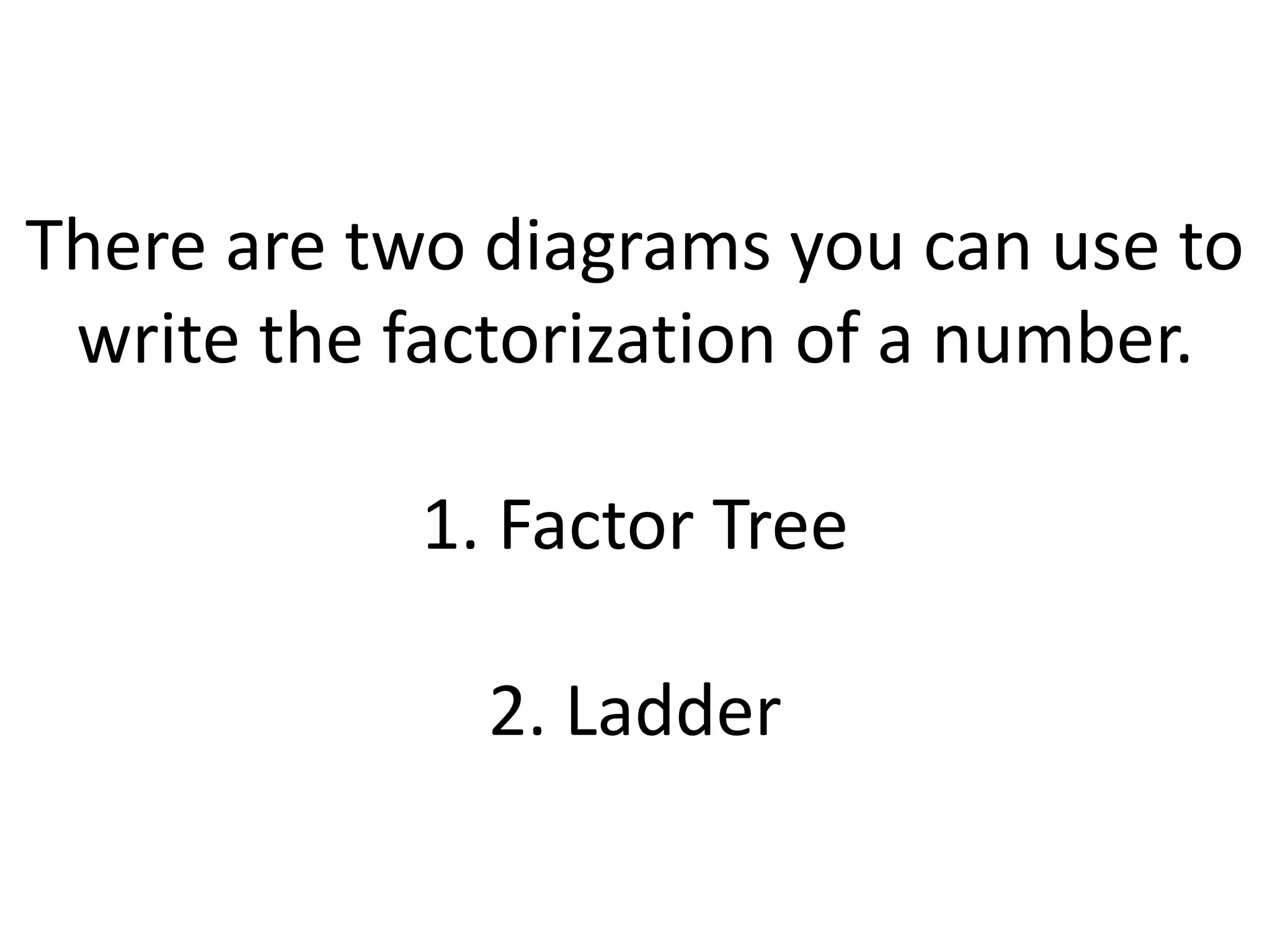 There are two diagrams you can use to
write the factorization of a number.
1. Factor Tree
2. Ladder
 