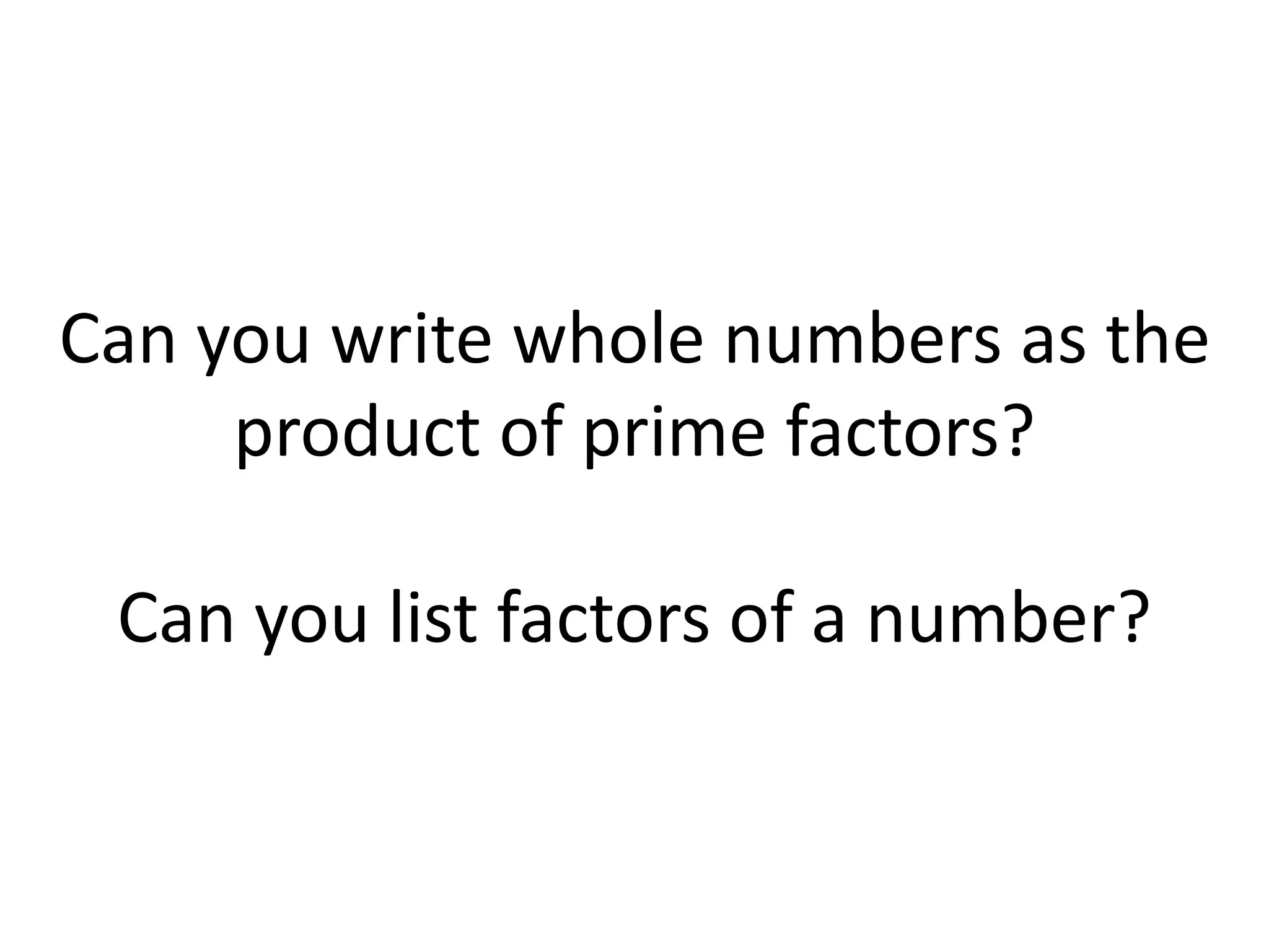 Can you write whole numbers as the
product of prime factors?
Can you list factors of a number?
 