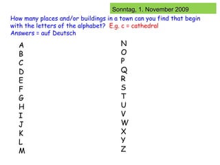 How many places and/or buildings in a town can you find that begin  with the letters of the alphabet?  E.g. c = cathedral Answers = auf Deutsch A B C D E F G H I J K L M N O P Q R S T U V W X Y Z 