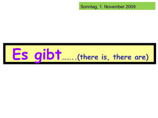 Es gibt ……..(there is, there are) 