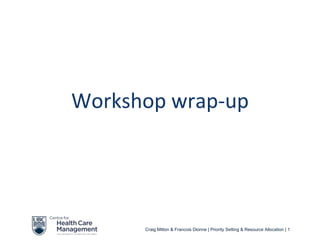 Workshop wrap-up




      Craig Mitton & Francois Dionne | Priority Setting & Resource Allocation | 1
 