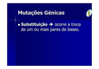 Mutações Génicas

 Substituição    ocorre a troca
 de um ou mais pares de bases.
 