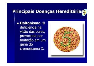 Principais Doenças Hereditárias

   Daltonismo
   deficiência na
   visão das cores,
   provocada por
   mutação em um
   gene do
   cromossoma X.
 