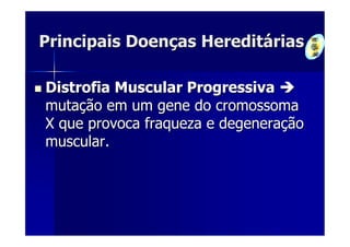 Principais Doenças Hereditárias

Distrofia Muscular Progressiva
mutação em um gene do cromossoma
X que provoca fraqueza e degeneração
muscular.
 