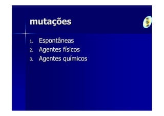 mutações

1.   Espontâneas
2.   Agentes físicos
3.   Agentes químicos
 