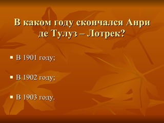 В каком году скончался Анри де Тулуз – Лотрек? В 1901 году; В 1902 году; В 1903 году. 