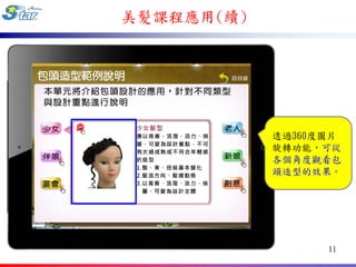 美髮課程應用(續)




            透過360度圖片
            旋轉功能，可從
            各個角度觀看包
            頭造型的效果。




                  11
 