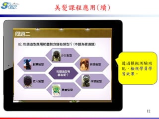 美髮課程應用(續)




            透過模擬測驗功
            能，檢視學員學
            習效果。




                 12
 