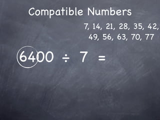 Compatible Numbers
          7, 14, 21, 28, 35, 42,
           49, 56, 63, 70, 77

6400 ÷ 7 =
 