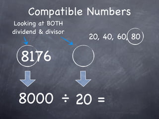 Compatible Numbers
Looking at BOTH
dividend & divisor
                     20, 40, 60, 80

  8176

 8000 ÷ 20 =
 