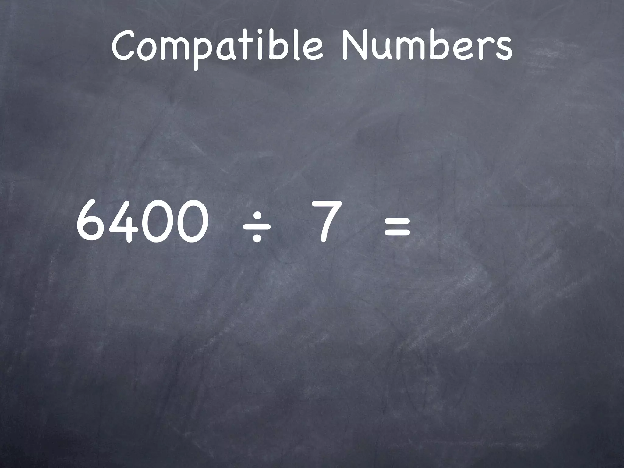 Compatible Numbers



6400 ÷ 7 =
 