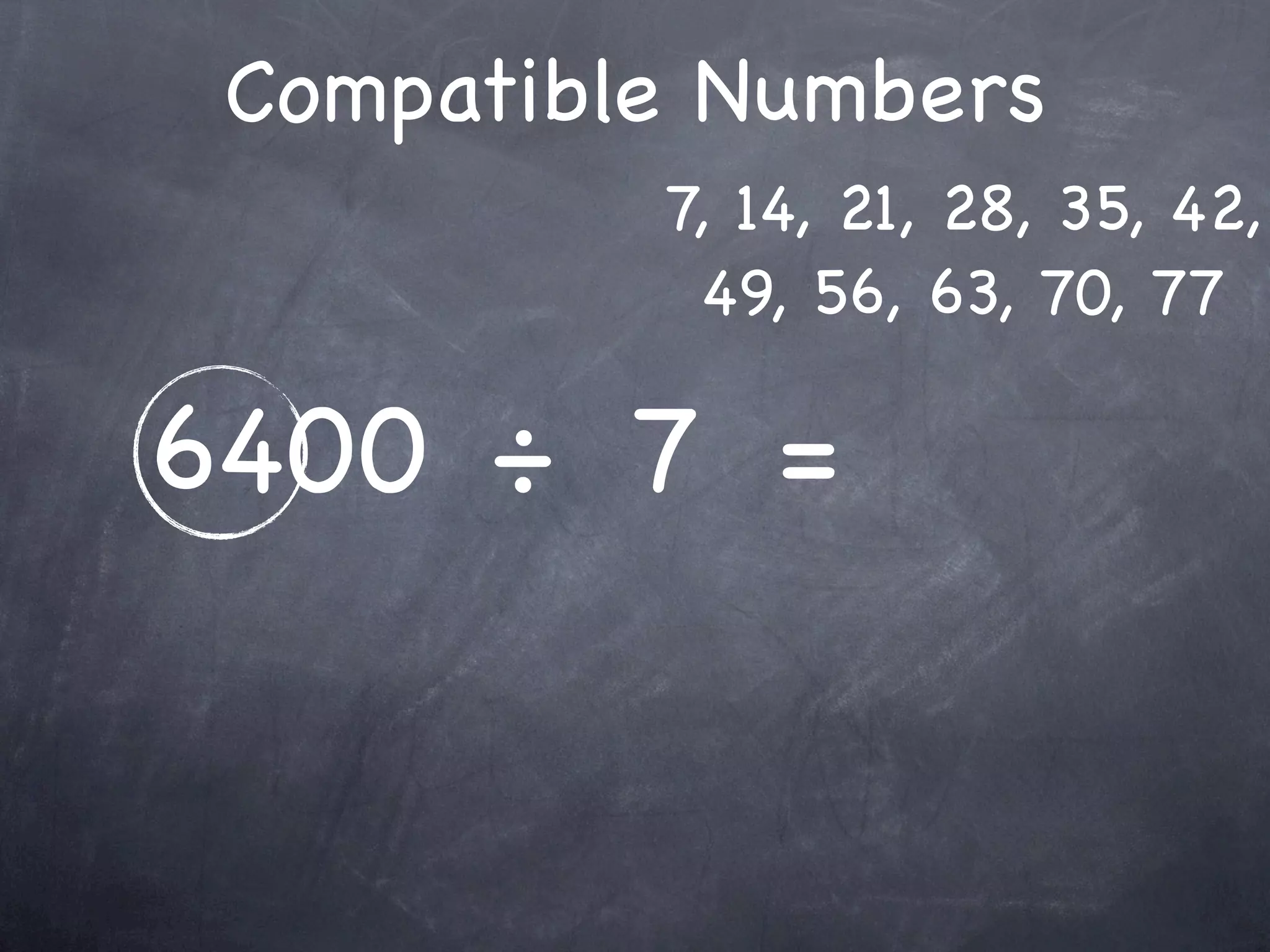 Compatible Numbers
          7, 14, 21, 28, 35, 42,
           49, 56, 63, 70, 77

6400 ÷ 7 =
 