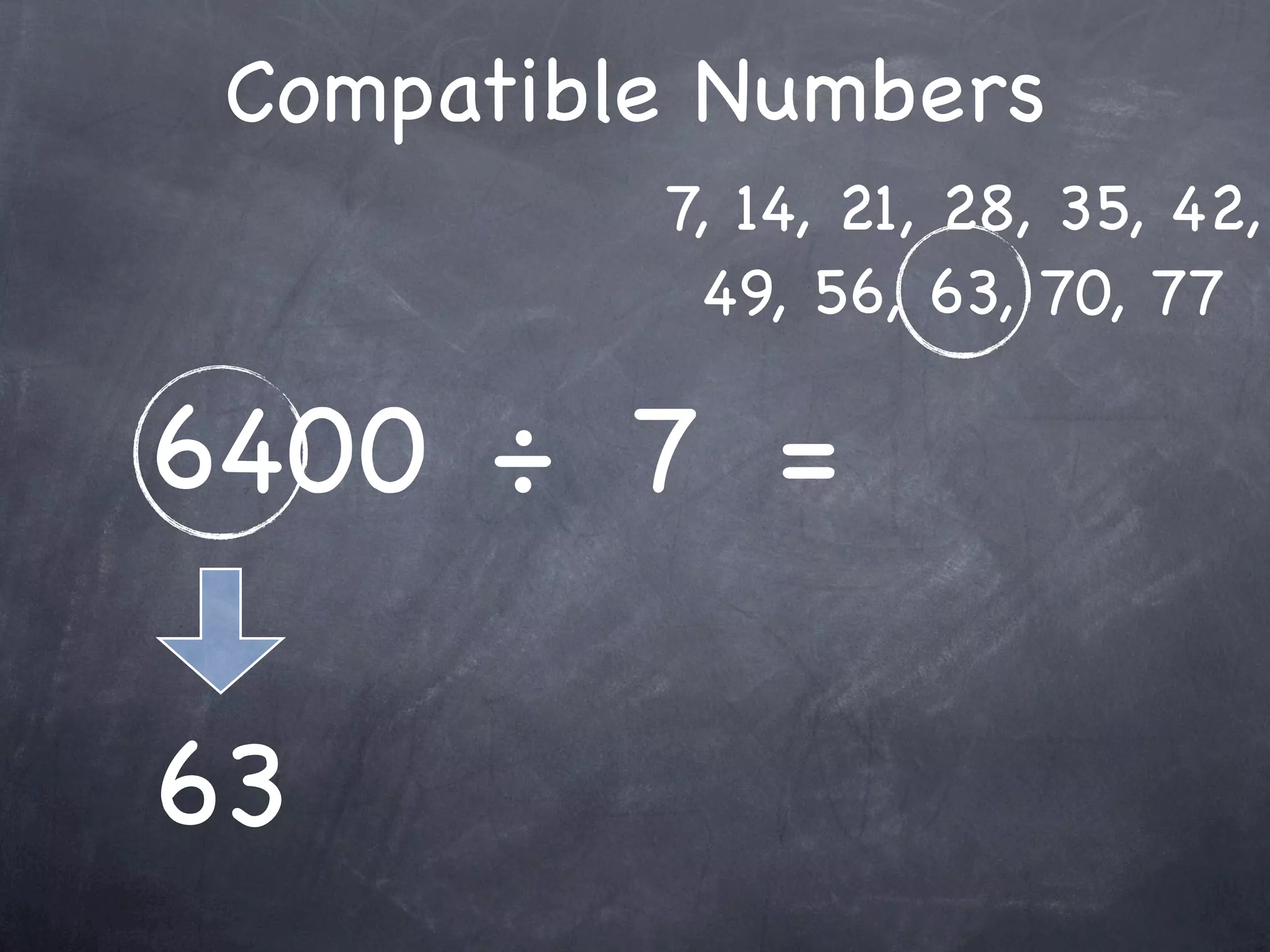 Compatible Numbers
          7, 14, 21, 28, 35, 42,
           49, 56, 63, 70, 77

6400 ÷ 7 =

63
 
