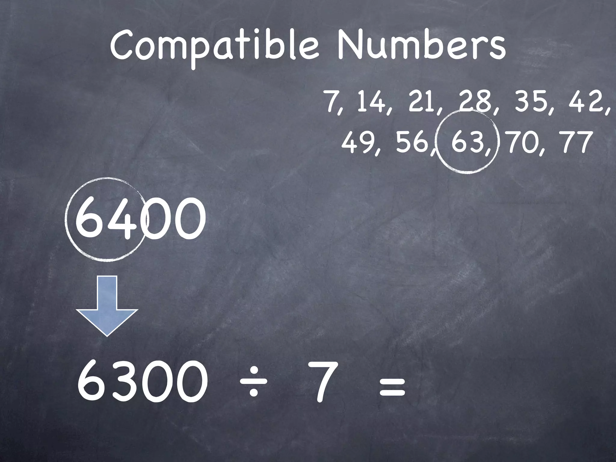 Compatible Numbers
          7, 14, 21, 28, 35, 42,
           49, 56, 63, 70, 77

6400

6300 ÷ 7 =
 