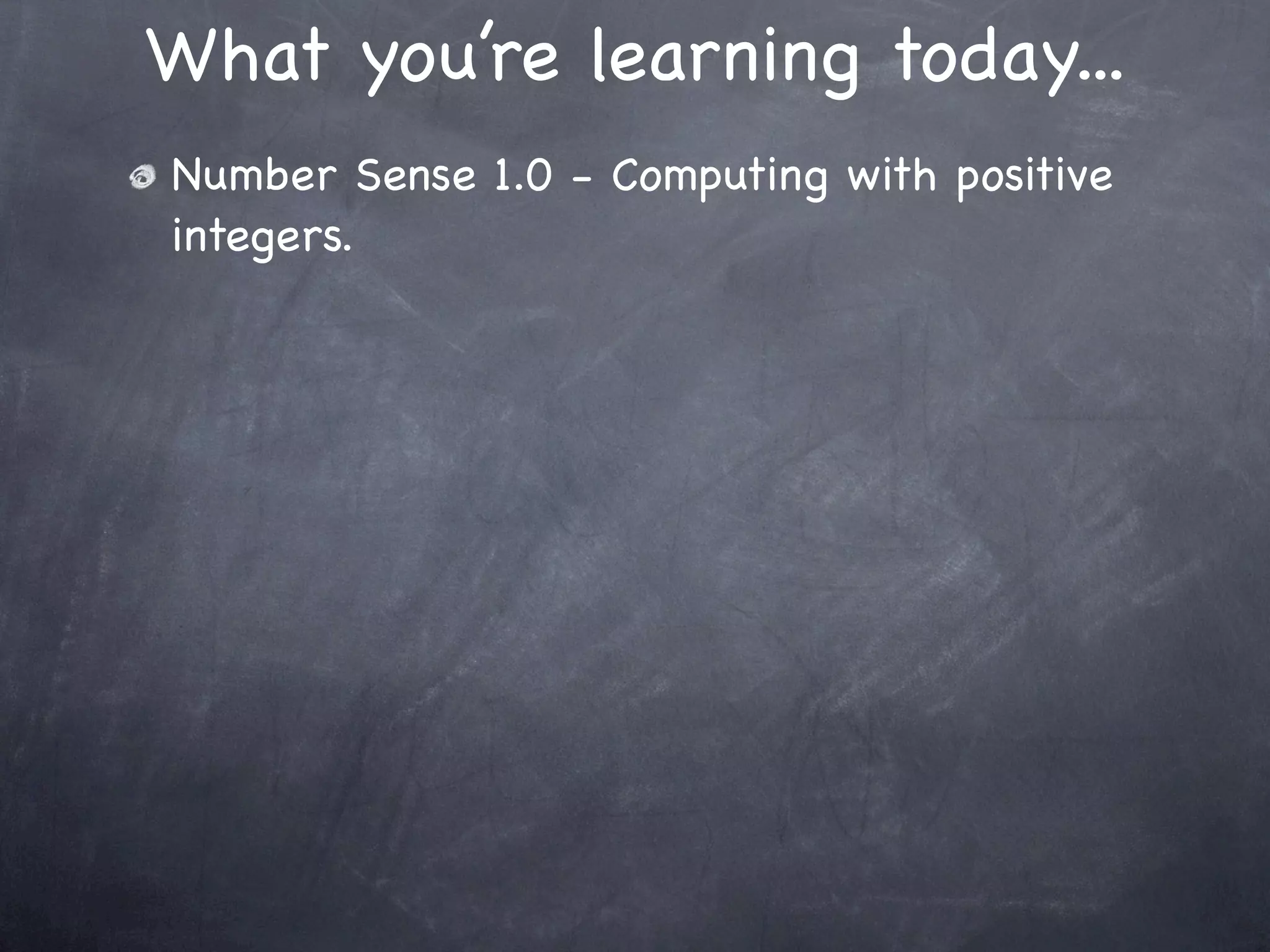 What you’re learning today...
Number Sense 1.0 - Computing with positive
integers.
 