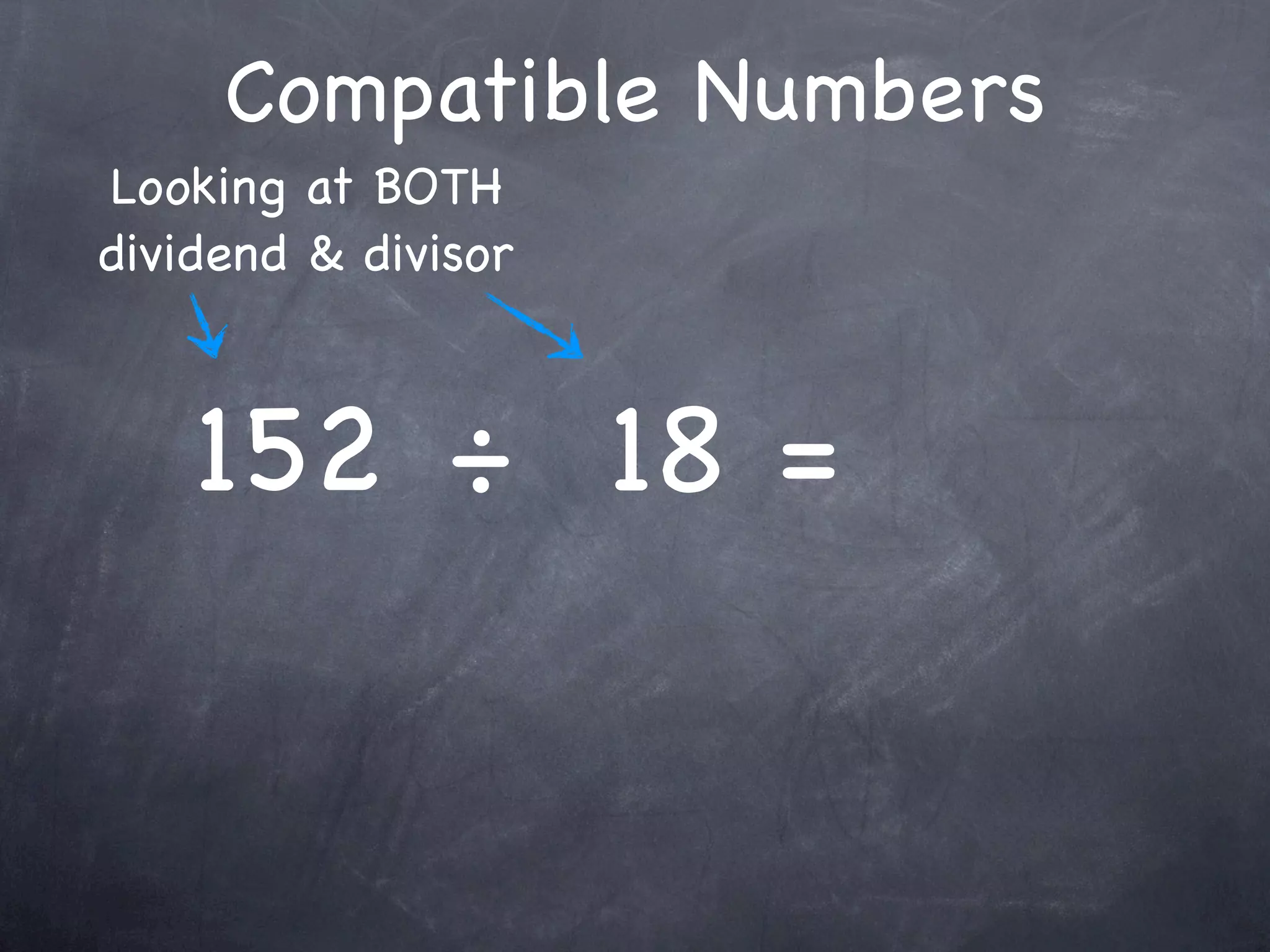 Compatible Numbers
Looking at BOTH
dividend & divisor



    152 ÷ 18 =
 