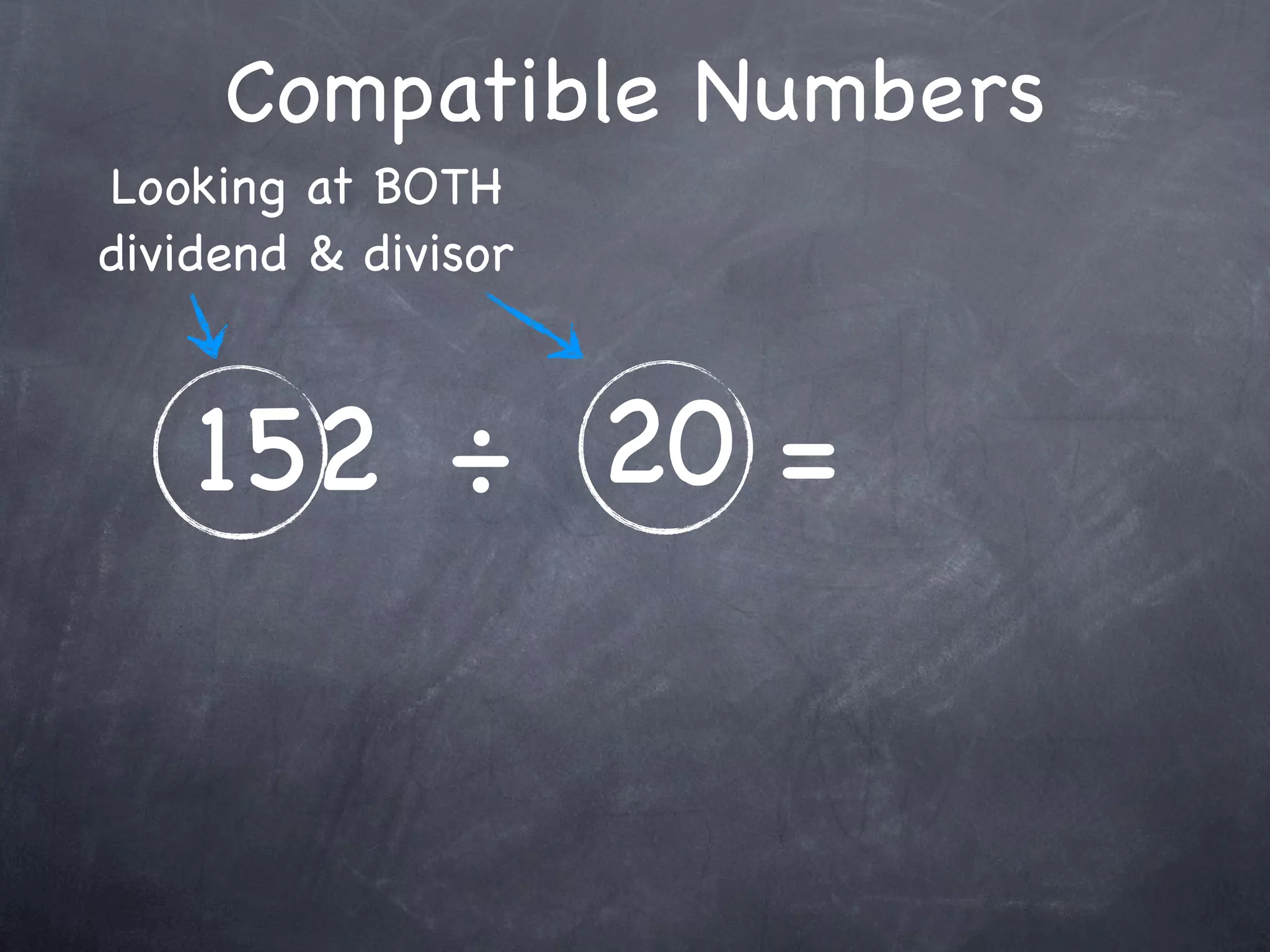 Compatible Numbers
Looking at BOTH
dividend & divisor



    152 ÷ 20 =
 