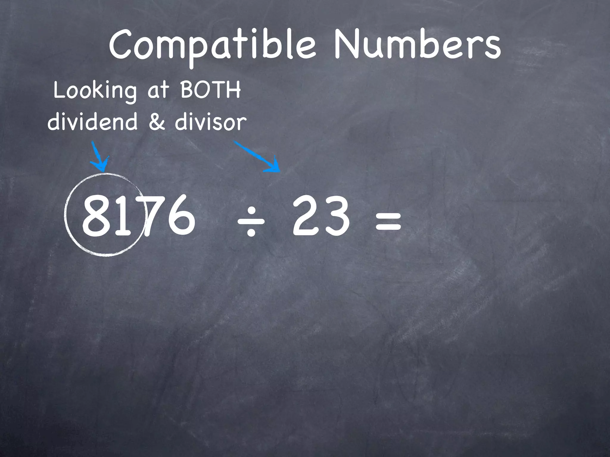 Compatible Numbers
Looking at BOTH
dividend & divisor



  8176 ÷ 23 =
 