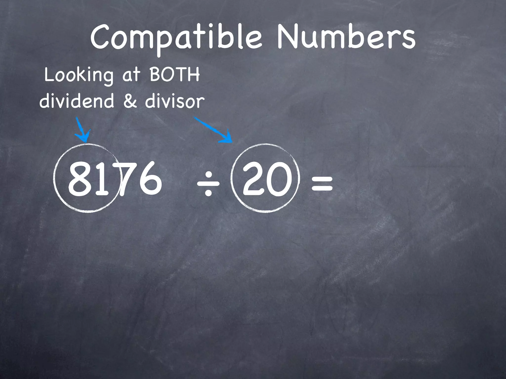 Compatible Numbers
Looking at BOTH
dividend & divisor



  8176 ÷ 20 =
 