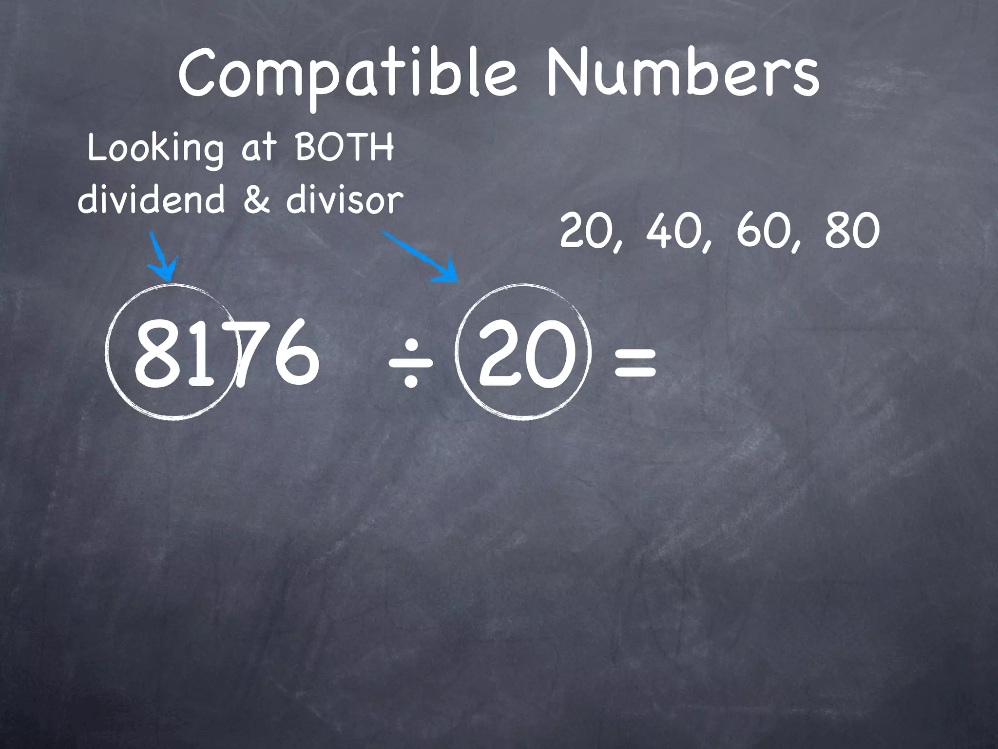 Compatible Numbers
Looking at BOTH
dividend & divisor
                     20, 40, 60, 80

  8176 ÷ 20 =
 