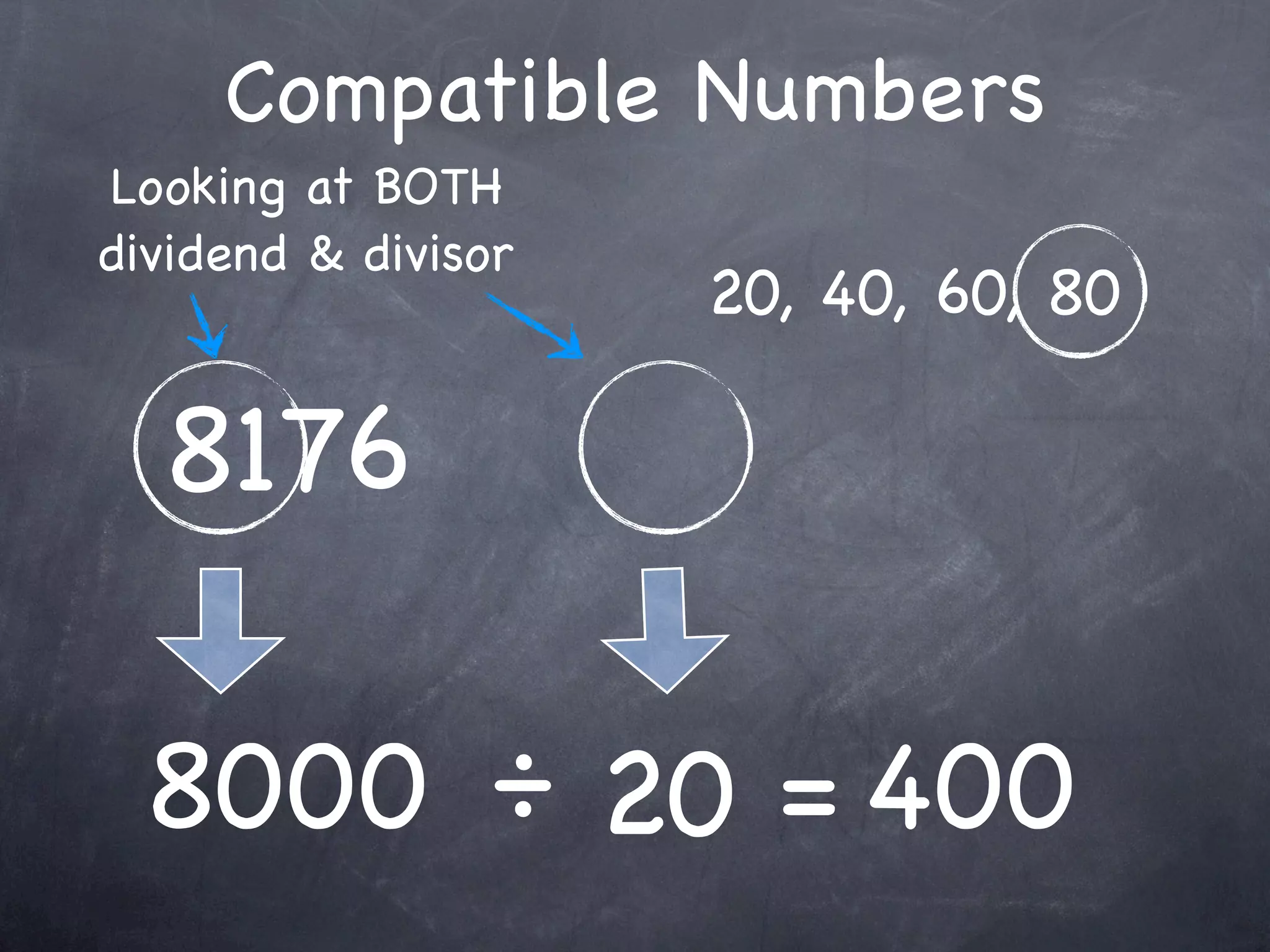 Compatible Numbers
Looking at BOTH
dividend & divisor
                     20, 40, 60, 80

  8176

 8000 ÷ 20 = 400
 