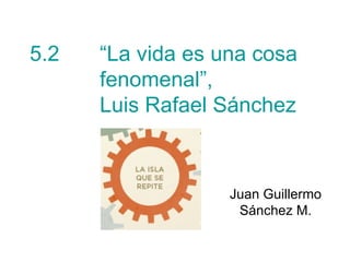 5.2  “La vida es una cosa  fenomenal”,  Luis Rafael Sánchez   Juan Guillermo Sánchez M. 