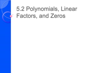 5.2 Polynomials, Linear
Factors, and Zeros
 