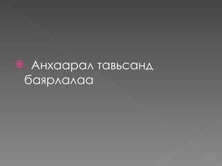     Анхаарал тавьсанд
    баярлалаа
 