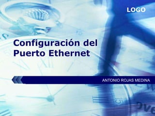 LOGO




Configuración del
Puerto Ethernet

                    ANTONIO ROJAS MEDINA
 
