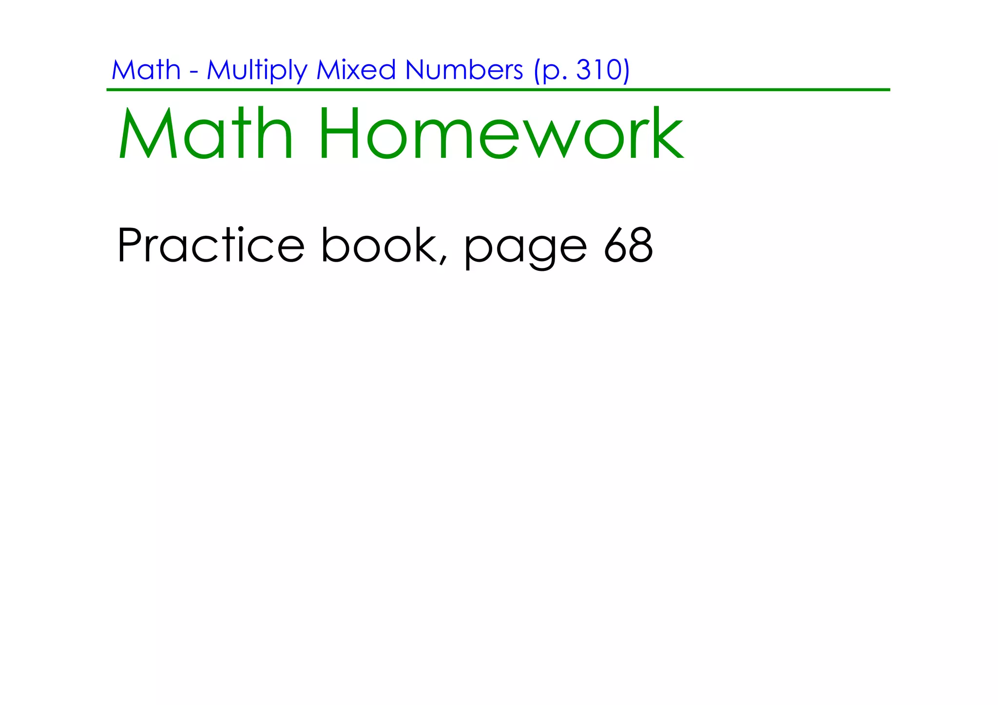 Math ­ Multiply Mixed Numbers (p. 310)

Math Homework
Practice book, page 68
 