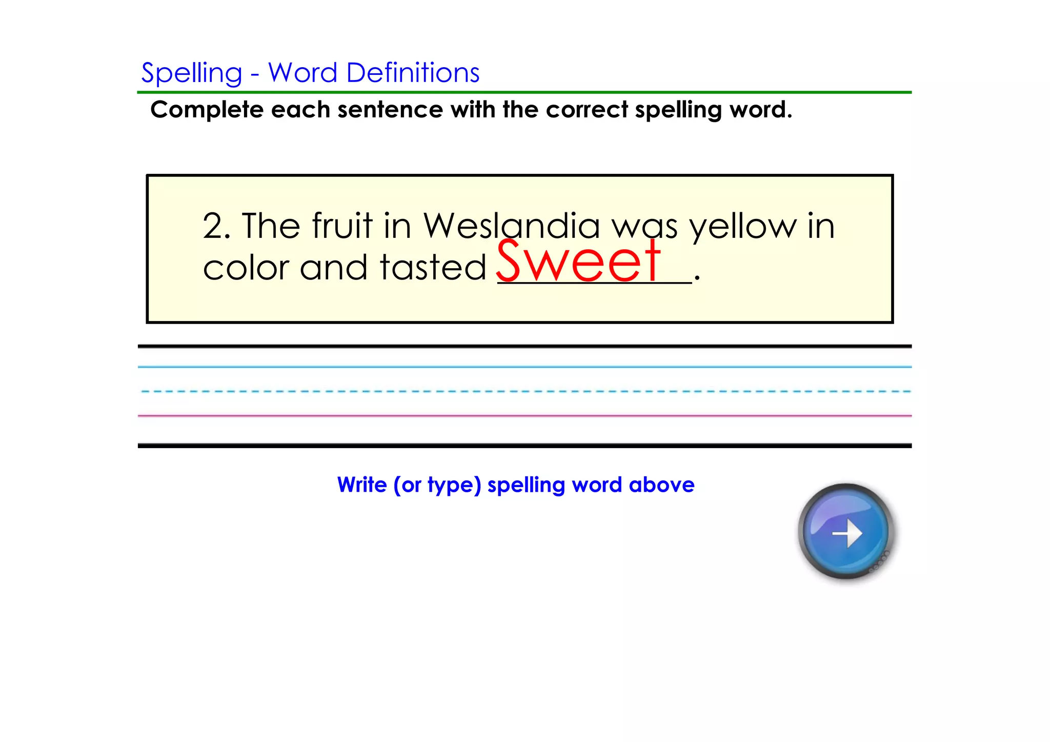 Spelling ­ Word Definitions
Complete each sentence with the correct spelling word.




    2. The fruit in Weslandia was yellow in
                              Sweet
    color and tasted ___________.




               Write (or type) spelling word above
 