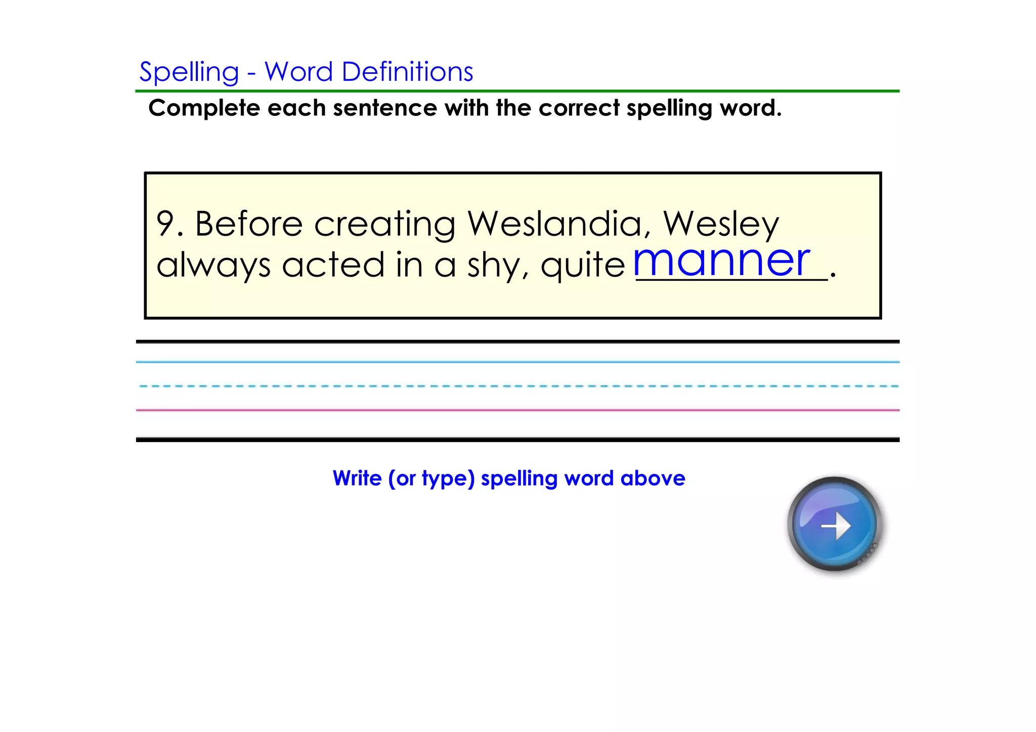 Spelling ­ Word Definitions
Complete each sentence with the correct spelling word.




 9. Before creating Weslandia, Wesley
 always acted in a shy, quite manner
                              ___________.




               Write (or type) spelling word above
 