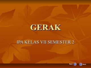 GERAK
IPA KELAS VII SEMESTER 2



                     Back   Next
 