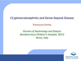 C3 glomerulonephritis and Dense Deposit Disease
Francesco Emma
Division of Nephrology and Dialysis
Bambino Gesù Children’s Hospital, IRCCS
Rome, Italy

 