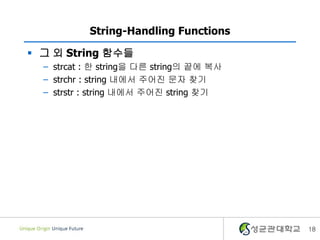 18
String-Handling Functions
 그 외 String 함수들
– strcat : 한 string을 다른 string의 끝에 복사
– strchr : string 내에서 주어진 문자 찾기
– strstr : string 내에서 주어진 string 찾기
 