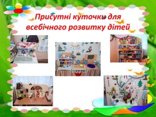 Присутні куточки для
всебічного розвитку дітей
 