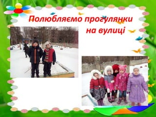 Полюбляємо прогулянки
на вулиці
 