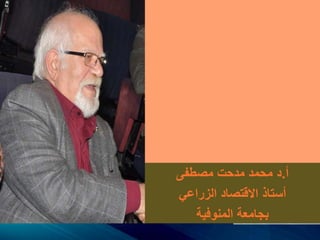 ‫أ‬.‫مصطفى‬ ‫مدحت‬ ‫محمد‬ ‫د‬
‫الزراعي‬ ‫االقتصاد‬ ‫أستاذ‬
‫المنوفية‬ ‫بجامعة‬
 