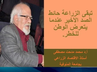 ‫حائط‬ ‫الزراعة‬ ‫تبقى‬
‫عندما‬ ‫األخير‬ ‫الصد‬
‫الوطن‬ ‫يتعرض‬
‫للخطر‬.
‫أ‬.‫مصطفى‬ ‫مدحت‬ ‫محمد‬ ‫د‬
‫الزراعي‬ ‫االقتصاد‬ ‫أستاذ‬
‫المنوفية‬ ‫بجامعة‬
 