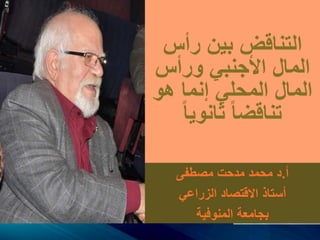 ‫التناقض‬‫رأس‬ ‫بين‬
‫ورأس‬ ‫األجنبي‬ ‫المال‬
‫المال‬‫هو‬ ‫إنما‬ ‫المحلي‬
‫تناقضا‬‫ثانويا‬
‫أ‬.‫مصطفى‬ ‫مدحت‬ ‫محمد‬ ‫د‬
‫الزراعي‬ ‫االقتصاد‬ ‫أستاذ‬
‫المنوفية‬ ‫بجامعة‬
 