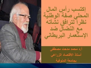 ‫المال‬ ‫رأس‬ ‫إكتسب‬
‫الوطني‬ ‫صفة‬ ‫المحلي‬‫ة‬
‫نشأت‬ ‫لترافق‬ ‫نظرا‬‫ه‬
‫ضد‬ ‫النضال‬ ‫مع‬
‫البريطان‬ ‫اإلستعمار‬‫ي‬
‫أ‬.‫مصطفى‬ ‫مدحت‬ ‫محمد‬ ‫د‬
‫الزراعي‬ ‫االقتصاد‬ ‫أستاذ‬
‫المنوفية‬ ‫بجامعة‬
 