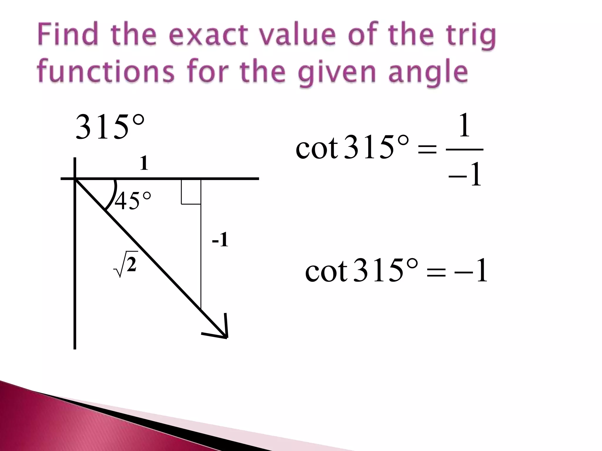 Find the exact value of the trig functions for the given angle
